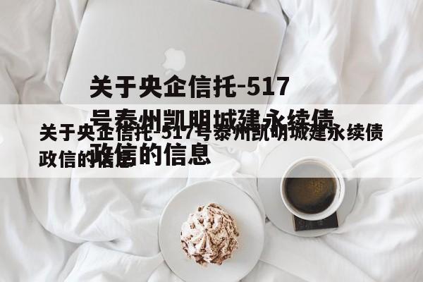 关于央企信托-517号泰州凯明城建永续债政信的信息
