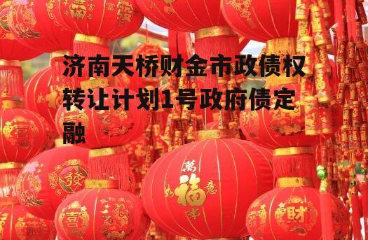 济南天桥财金市政债权转让计划1号政府债定融