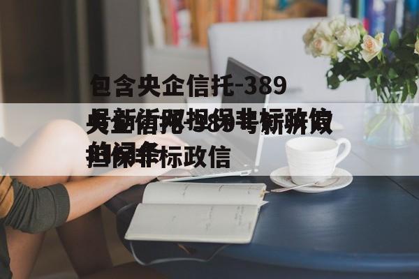 包含央企信托-389号新沂双担保非标政信的词条