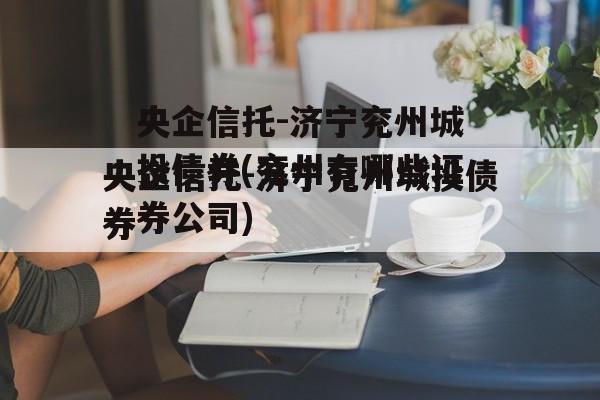 央企信托-济宁兖州城投债券(兖州有哪些证券公司)