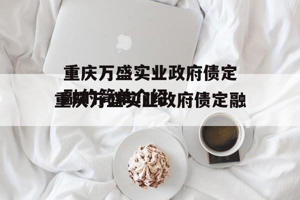 重庆万盛实业政府债定融的简单介绍