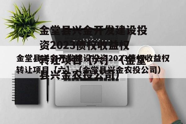 金堂县兴金开发建设投资2023债权收益权转让项目【六】（金堂县兴金农投公司）