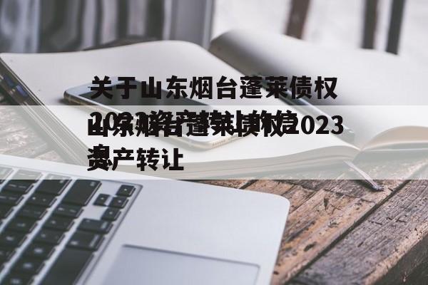 关于山东烟台蓬莱债权2023资产转让的信息