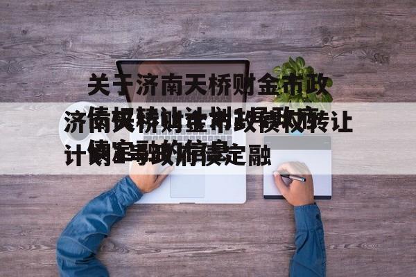 关于济南天桥财金市政债权转让计划1号政府债定融的信息