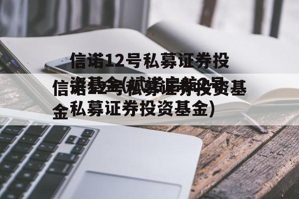 信诺12号私募证券投资基金(斌诺启航2号私募证券投资基金)