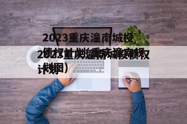 2023重庆潼南城投债权计划(重庆潼南规划图)