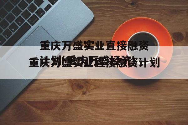 重庆万盛实业直接融资计划(重庆万盛经济)