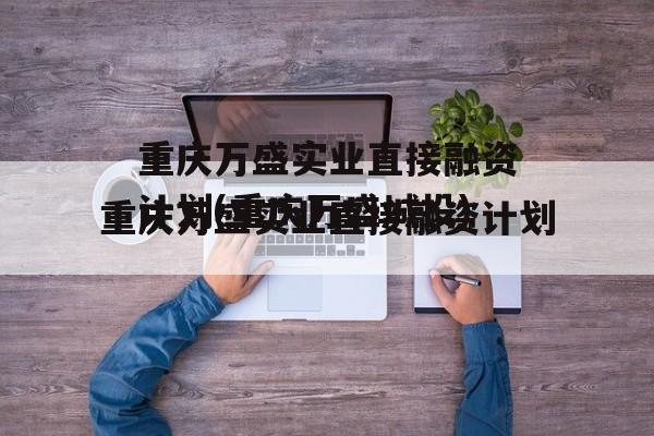 重庆万盛实业直接融资计划(重庆万盛城投)