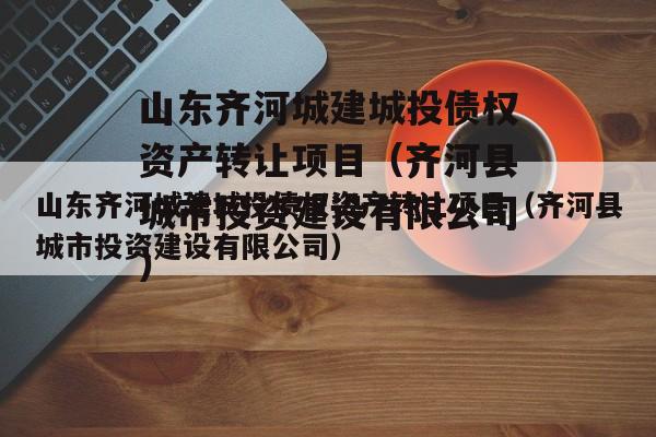 山东齐河城建城投债权资产转让项目（齐河县城市投资建设有限公司）