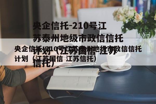 央企信托-210号江苏泰州地级市政信信托计划（江苏国信 江苏信托）