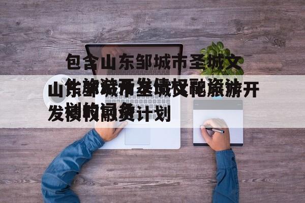 包含山东邹城市圣城文化旅游开发债权融资计划的词条