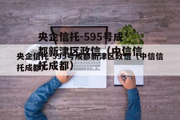 央企信托-595号成都新津区政信（中信信托成都）