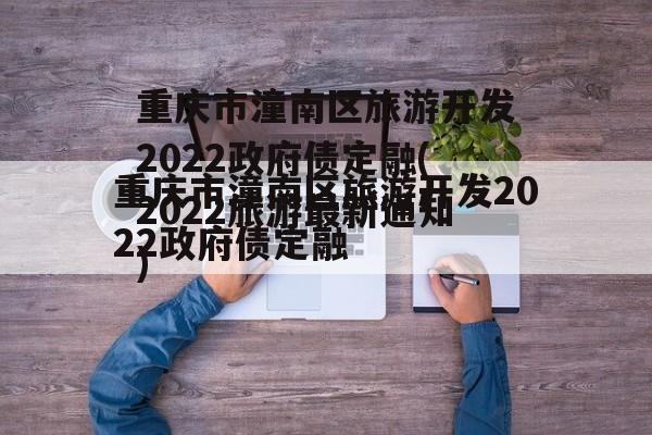 重庆市潼南区旅游开发2022政府债定融(2022旅游最新通知)