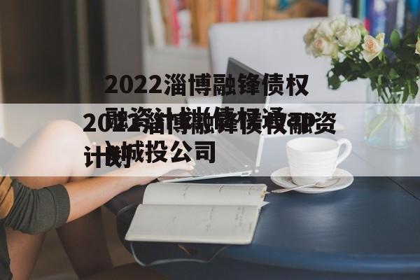 2022淄博融锋债权融资计划(债权通app城投公司
)