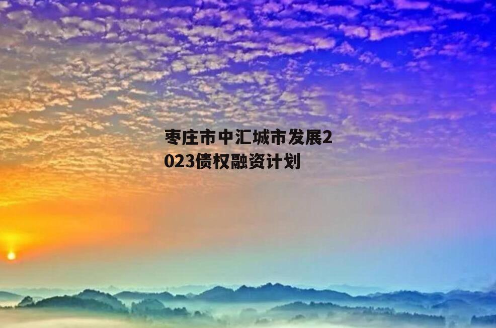 枣庄市中汇城市发展2023债权融资计划