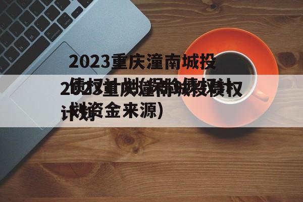 2023重庆潼南城投债权计划(保险债权计划资金来源)