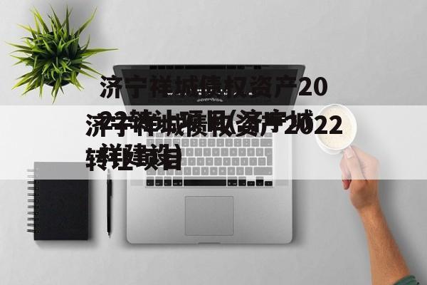 济宁祥城债权资产2022转让项目(济宁城祥建设)