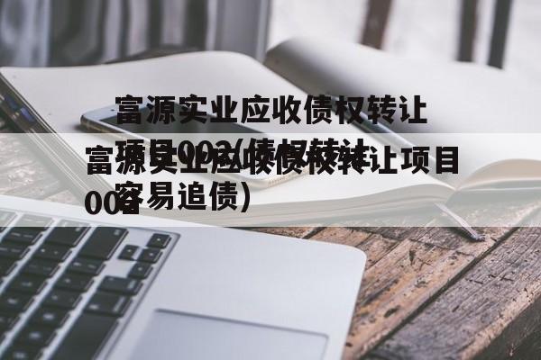 富源实业应收债权转让项目002(债权转让容易追债)