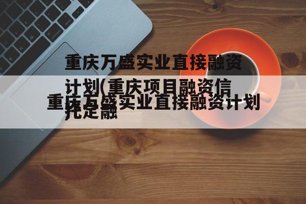 重庆万盛实业直接融资计划(重庆项目融资骗局)