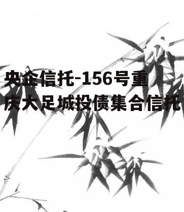 央企信托-156号重庆大足城投债集合信托