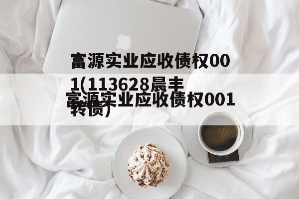 富源实业应收债权001(113628晨丰转债)