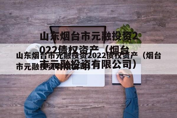 山东烟台市元融投资2022债权资产（烟台市元融投资有限公司）