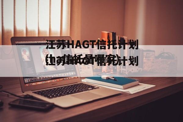 江苏HAGT信托计划(ha信托是哪家)