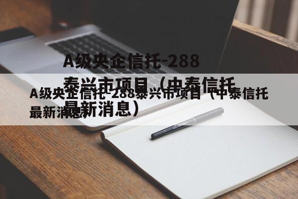 A级央企信托-288泰兴市项目（中泰信托最新消息）