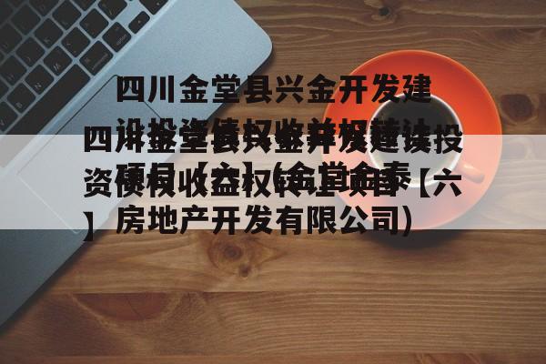 四川金堂县兴金开发建设投资债权收益权转让项目【六】(金堂金泰房地产开发有限公司)