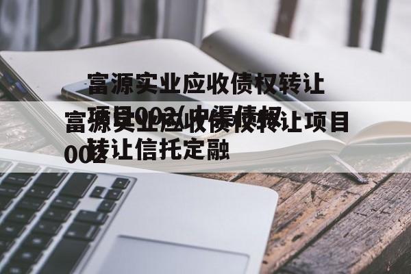 富源实业应收债权转让项目002(中渠债权转让信托定融
)