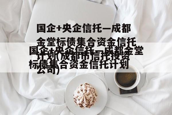 国企+央企信托—成都金堂标债集合资金信托计划(成都市信托投资公司)