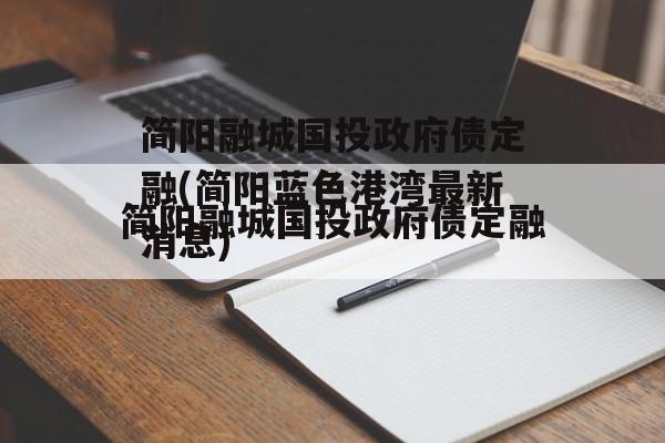 简阳融城国投政府债定融(简阳蓝色港湾最新消息)