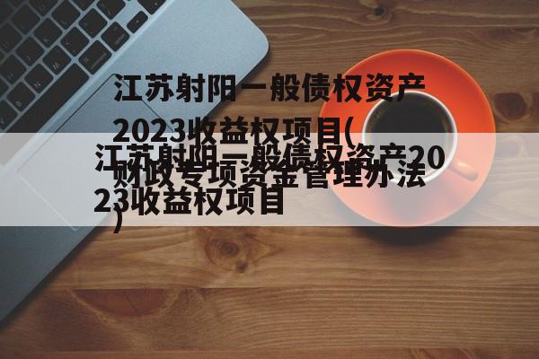 江苏射阳一般债权资产2023收益权项目(财政专项资金管理办法)