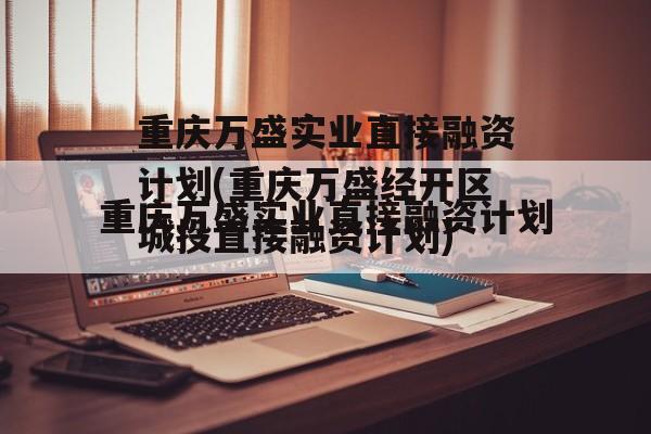 重庆万盛实业直接融资计划(重庆万盛经开区城投直接融资计划)