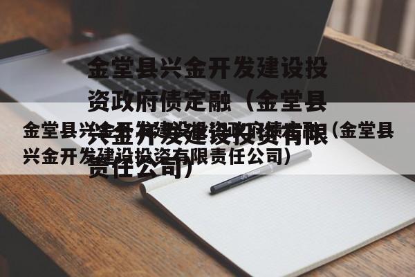 金堂县兴金开发建设投资政府债定融（金堂县兴金开发建设投资有限责任公司）