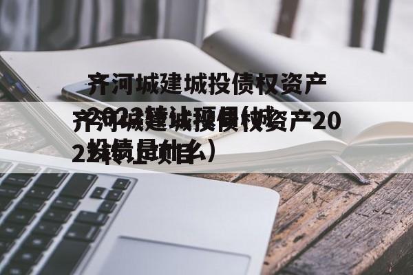 齐河城建城投债权资产2022转让项目(城投债是什么)