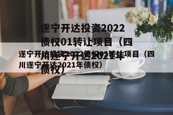 遂宁开达投资2022债权01转让项目（四川遂宁开达2021年债权）