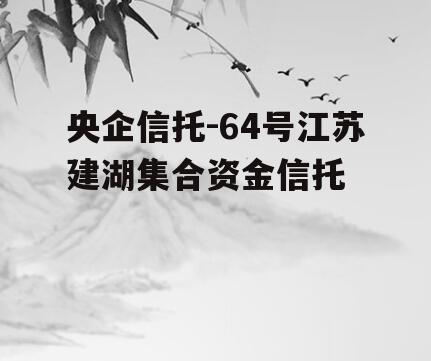 央企信托-64号江苏建湖集合资金信托