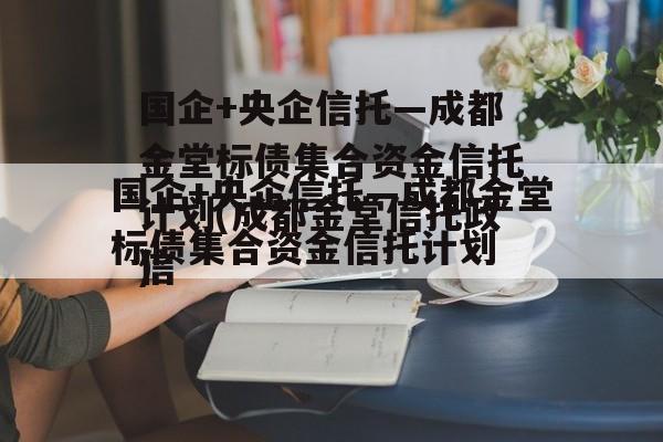 国企+央企信托—成都金堂标债集合资金信托计划(成都金堂信托违约)