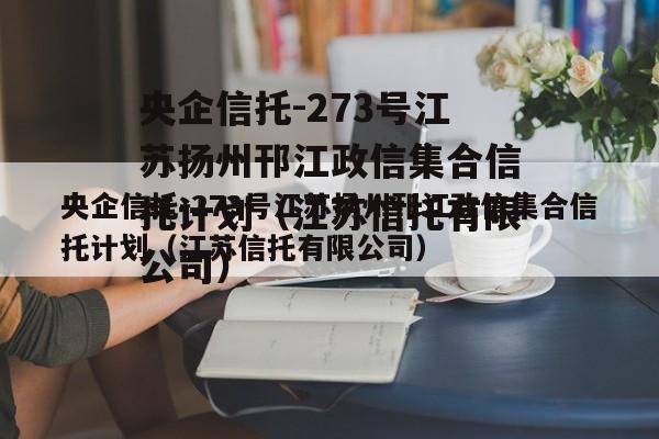 央企信托-273号江苏扬州邗江政信集合信托计划（江苏信托有限公司）