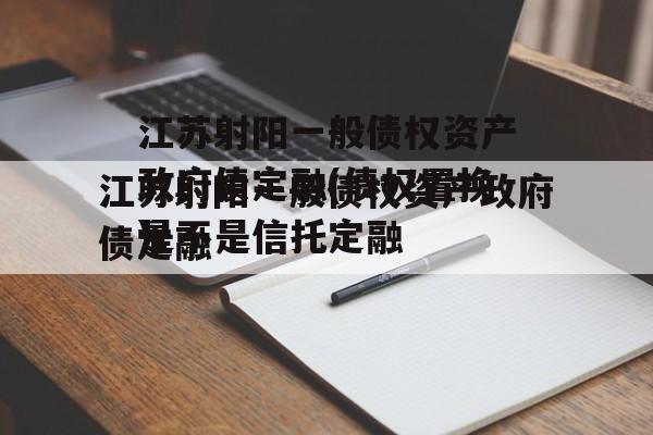 江苏射阳一般债权资产政府债定融(债权置换是不是骗局)