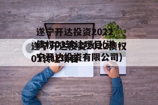 遂宁开达投资2022债权01转让项目(遂宁开达投资有限公司)