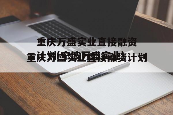 重庆万盛实业直接融资计划(宁波万盛实业)