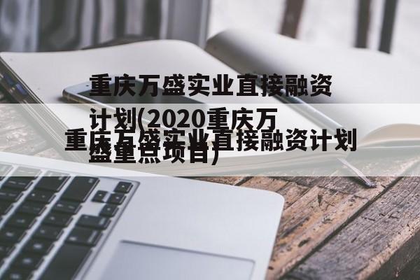 重庆万盛实业直接融资计划(2020重庆万盛重点项目)