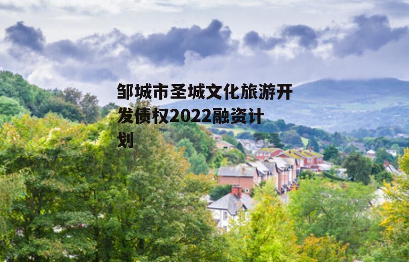 邹城市圣城文化旅游开发债权2022融资计划