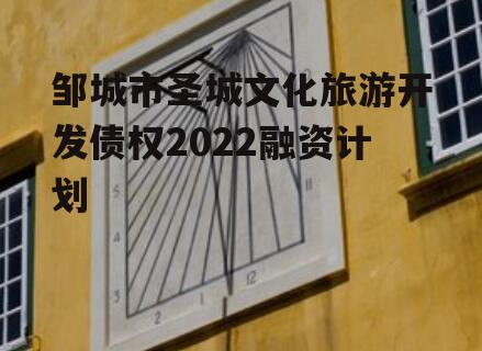 邹城市圣城文化旅游开发债权2022融资计划