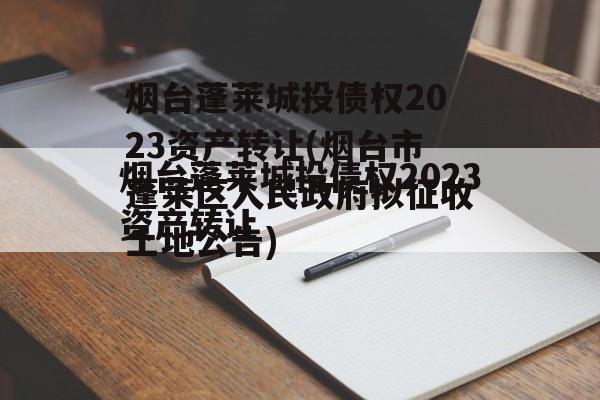 烟台蓬莱城投债权2023资产转让(烟台市蓬莱区人民政府拟征收土地公告)