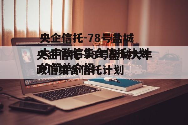 央企信托-78号盐城大丰政信集合信托计划的简单介绍