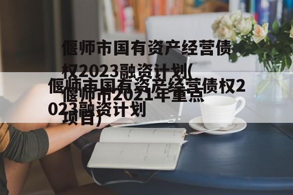 偃师市国有资产经营债权2023融资计划(偃师市2021年重点项目)