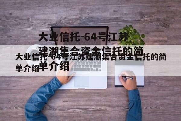 大业信托-64号江苏建湖集合资金信托的简单介绍